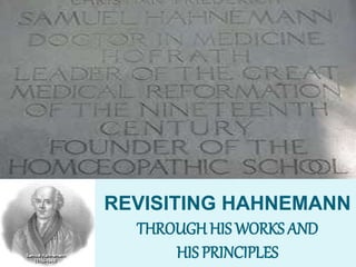 REVISITING HAHNEMANN
THROUGH HIS WORKS AND
HIS PRINCIPLES
 