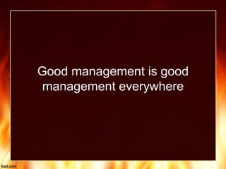 Good management is good
management everywhere
 