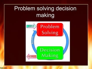 Problem solving decision
making
 