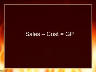 Sales – Cost = GP
 