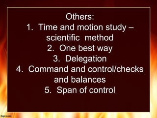 Others:
1. Time and motion study –
scientific method
2. One best way
3. Delegation
4. Command and control/checks
and balances
5. Span of control
 