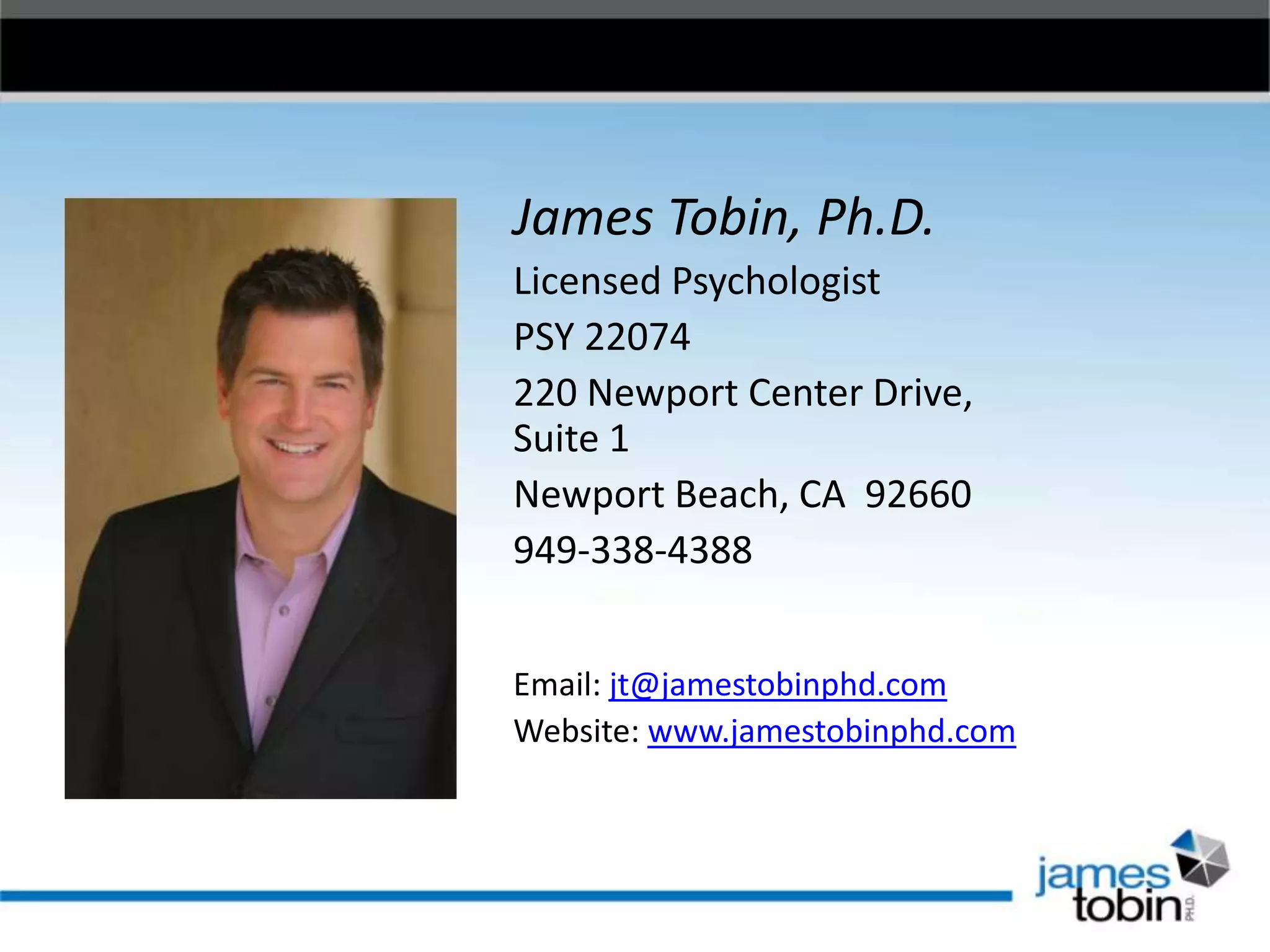 James Tobin, Ph.D.
Licensed Psychologist
PSY 22074
220 Newport Center Drive,
Suite 1
Newport Beach, CA 92660
949-338-4388
Email: jt@jamestobinphd.com
Website: www.jamestobinphd.com
 