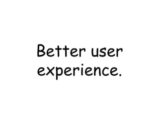 Better user experience. 