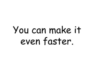 You can make it even faster. 