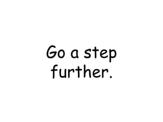 Go a step further. 