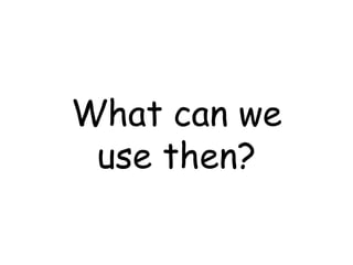 What can we use then? 
