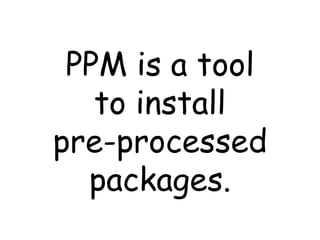 PPM is a tool to install pre-processed packages. 