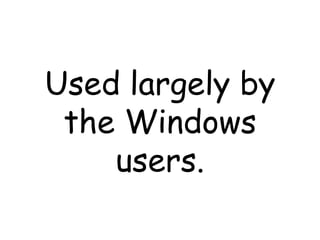Used largely by the Windows users. 