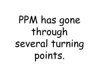 PPM has gone through several turning points. 