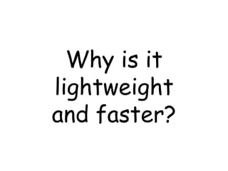 Why is it lightweight and faster? 