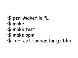 $ perl Makefile.PL $ make $ make test $ make ppm $ tar -czf foobar.tar.gz blib 
