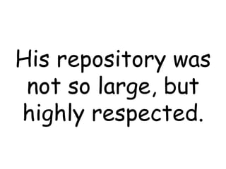 His repository was not so large, but highly respected. 