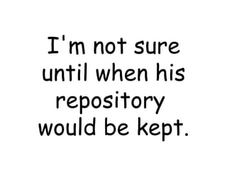 I'm not sure until when his repository  would be kept. 