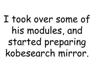I took over some of his modules, and started preparing kobesearch mirror. 