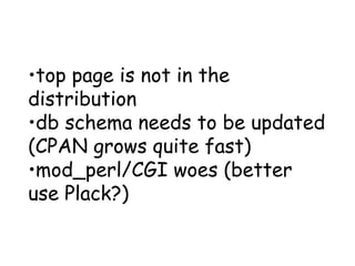 top page is not in the distribution db schema needs to be updated (CPAN grows quite fast) mod_perl/CGI woes (better use Plack?) 