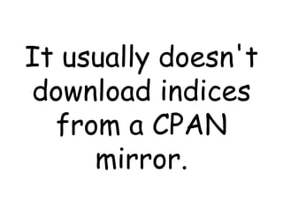 It usually doesn't download indices from a CPAN mirror. 