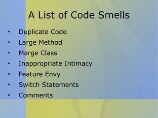 A List of Code Smells Duplicate Code Large Method Marge Class Inappropriate Intimacy Feature Envy Switch Statements Comments 