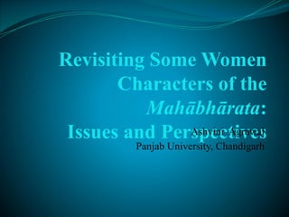 Revisiting Some Women
       Characters of the
          Mahābhārata:
 Issues and Perspectives
               Ashvini Agrawal
           Panjab University, Chandigarh
 