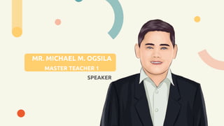 MR. MICHAEL M. OGSILA
MASTER TEACHER 1
SPEAKER
 