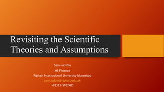 Revisiting the Scientific
Theories and Assumptions
Sami-ud-Din
MS Finance
Riphah International University Islamabad
sami.uddin@riphah.edu.pk
+92333-5952403
 