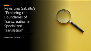 Revisiting Gaballo’s
“Exploring the
Boundaries of
Transcreation in
Specialized
Translation”
Wawan Eko Yulianto
 