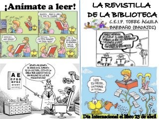 LA REVISTILLALA REVISTILLA
DE LA BIBLIOTECADE LA BIBLIOTECA
Día Internacional el libro 23 de abrilDía Internacional el libro 23 de abril
¡Anímate a leer!
 