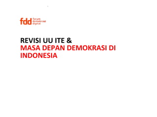 REVISI	
  UU	
  ITE	
  &	
  
MASA	
  DEPAN	
  DEMOKRASI	
  DI	
  
INDONESIA	
  
 