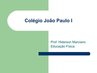 Colégio João Paulo I Prof. Hiderson Marciano Educação Física 