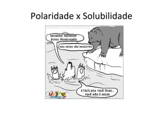 Polaridade x Solubilidade
 
