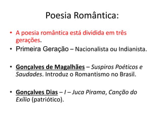 Poesia Romântica: 
• A poesia romântica está dividida em três 
gerações. 
• Primeira Geração – Nacionalista ou Indianista....