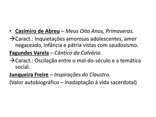 • Casimiro de Abreu – Meus Oito Anos, Primaveras. 
Caract.: Inquietações amorosas adolescentes, amor 
negaceado, infância...