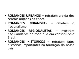 • ROMANCES URBANOS – retratam a vida dos 
centros urbanos da época. 
• ROMANCES INDIANISTAS – refletem o 
nacionalismo. 
•...
