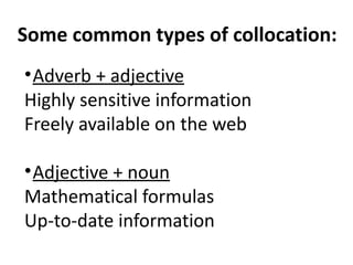 Some common types of collocation:
•Adverb + adjective
Highly sensitive information
Freely available on the web
•Adjective + noun
Mathematical formulas
Up-to-date information
 