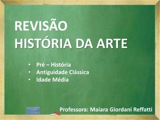 REVISÃO
HISTÓRIA DA ARTE
• Pré – História
• Antiguidade Clássica
• Idade Média
Professora: Maiara Giordani Reffatti
 