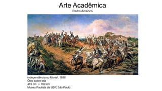 Independência ou Morte!, 1888
Óleo sobre tela
415 cm × 760 cm
Museu Paulista da USP, São Paulo
Arte Acadêmica
Pedro Américo
 