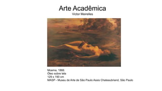Moema, 1866.
Óleo sobre tela
129 x 190 cm
MASP - Museu de Arte de São Paulo Assis Chateaubriand, São Paulo
Arte Acadêmica
Victor Meirelles
 