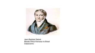 Jean-Baptiste Debret
Missão Ártico francesa no Brasil
Classicismo
 