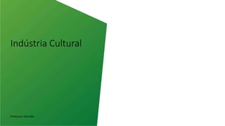 Indústria Cultural
Professora: Marialba
 