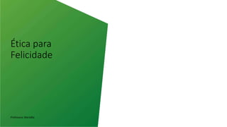 Ética para
Felicidade
Professora: Marialba
 