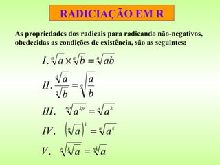 RADICIAÇÃO EM R As propriedades dos radicais para radicando não-negativos, obedecidas as condições de existência, são as seguintes: 