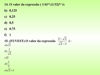 14. O valor da expressão ( 1/4) 0,5 :(1/32) 0,2  é: 0,125 0,25 0,5 0,75 1 15. (FUVEST) O valor da expressão  