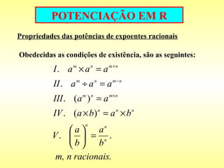 POTENCIAÇÃO EM R Propriedades das potências de expoentes racionais Obedecidas as condições de existência, são as seguintes: 