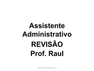 Assistente
Administrativo
  REVISÃO
  Prof. Raul
    proferauldefreitas@gmail.com
 