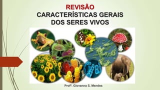 REVISÃO
CARACTERÍSTICAS GERAIS
DOS SERES VIVOS
Profª. Giovanna S. Mendes
 