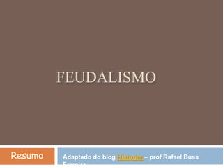 Feudalismo Resumo Adaptado do blog Historiar– prof Rafael BussFerreira. 