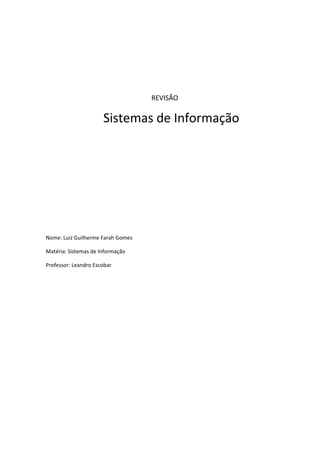 REVISÃO
Sistemas de Informação
Nome: Luiz Guilherme Farah Gomes
Matéria: Sistemas de Informação
Professor: Leandro Escobar
 