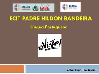 ECIT PADRE HILDON BANDEIRA
Língua Portuguesa
Profa. Caroline Assis
 