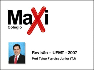 Prof Telso Ferreira Junior (TJ) Revisão – UFMT - 2007 