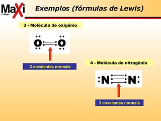 Exemplos (fórmulas de Lewis) 3 - Molécula de oxigênio 2 covalentes normais 4 - Molécula de nitrogênio 3 covalentes normais 