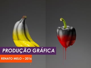 PRODUÇÃO GRÁFICA
RENATO MELO – 2016
 